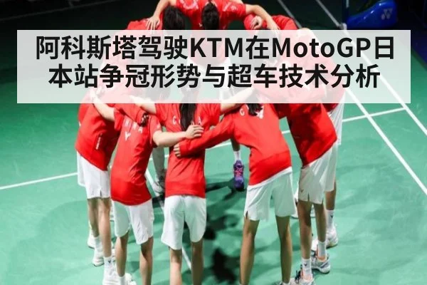 阿科斯塔驾驶KTM在MotoGP日本站争冠形势与超车技术分析