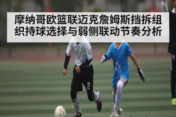 摩纳哥欧篮联迈克詹姆斯挡拆组织持球选择与弱侧联动节奏分析